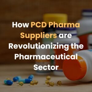 How PCD Pharma Suppliers are Revolutionizing This Sector?